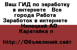 Ваш ГИД по заработку в интернете - Все города Работа » Заработок в интернете   . Ненецкий АО,Каратайка п.